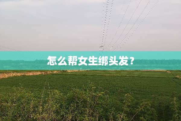 怎么帮女生绑头发？