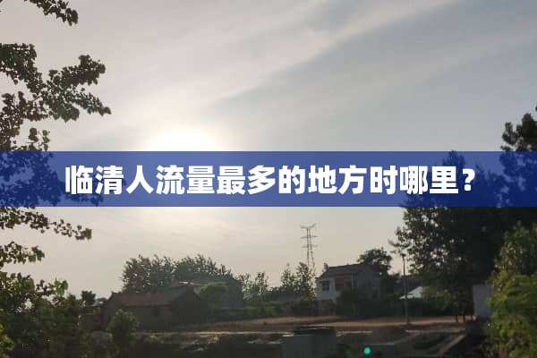 临清人流量最多的地方时哪里？