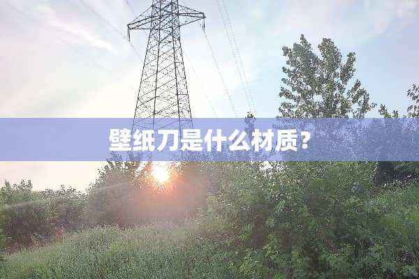 壁纸刀是什么材质？