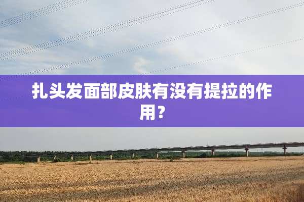 扎头发面部皮肤有没有提拉的作用？