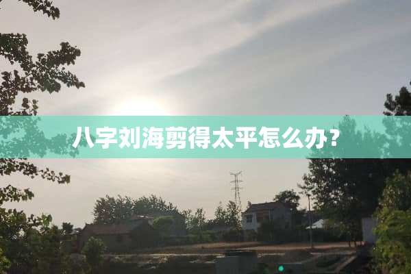 八字刘海剪得太平怎么办？