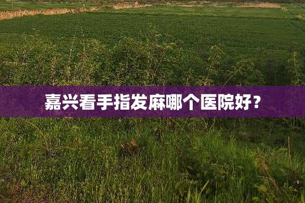 嘉兴看手指发麻哪个医院好？