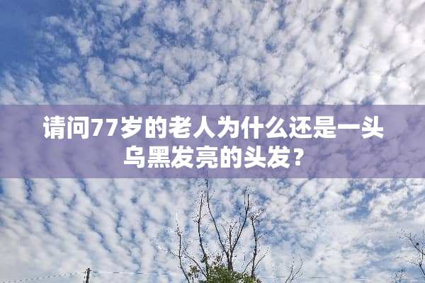 请问77岁的老人为什么还是一头乌黑发亮的头发？