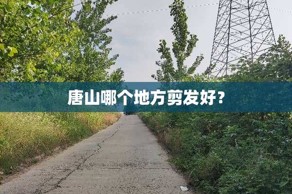 唐山哪个地方剪发好？