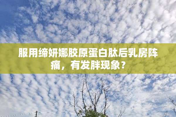 服用缔妍娜胶原蛋白肽后*房阵痛，有发胖现象？