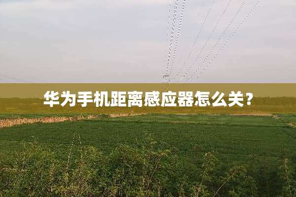 华为手机距离感应器怎么关？