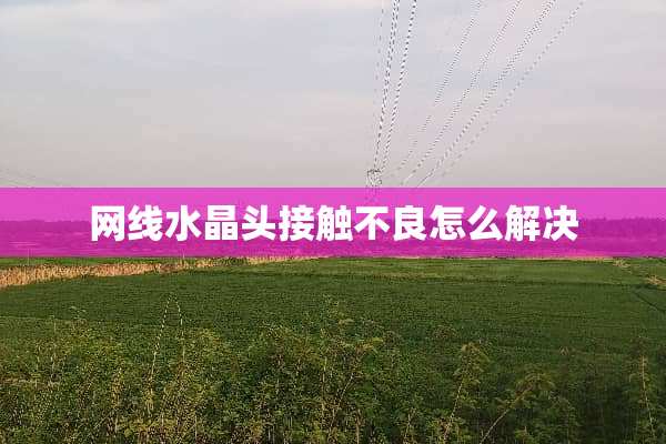 网线水晶头接触**怎么解决