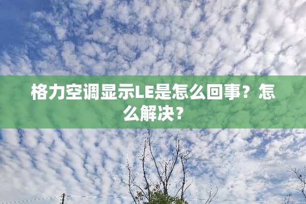 格力空调显示LE是怎么回事？怎么解决？