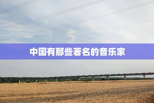 中国有那些著名的音乐家