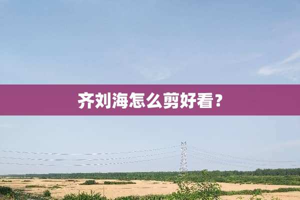 齐刘海怎么剪好看？