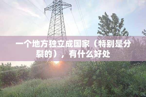 一个地方**成国家（特别是**的），有什么好处