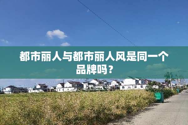 都市丽人与都市丽人风是同一个品牌吗？