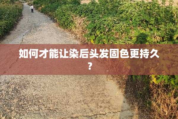 如何才能让染后头发固色更持久？