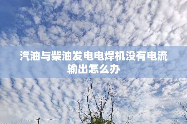 汽油与柴油发电电焊机没有电流输出怎么办