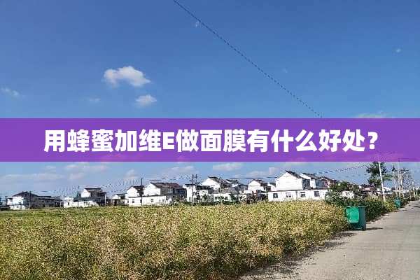 用蜂蜜加维E做面膜有什么好处？