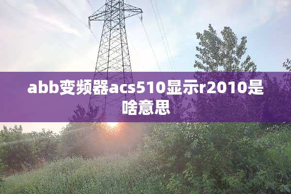 abb变频器acs510显示r2010是啥意思