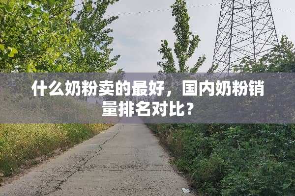 什么奶粉卖的最好，国内奶粉销量排名对比？