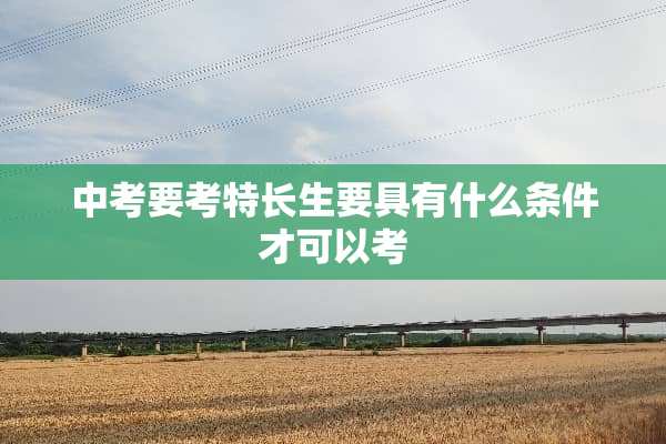 中考要考特长生要具有什么条件才可以考