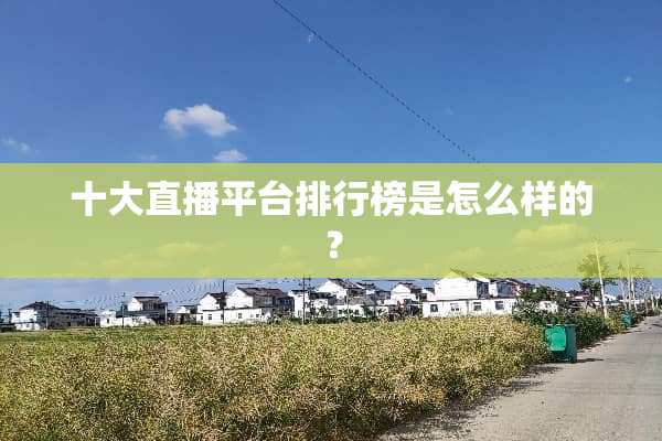 十大直播平台排行榜是怎么样的？