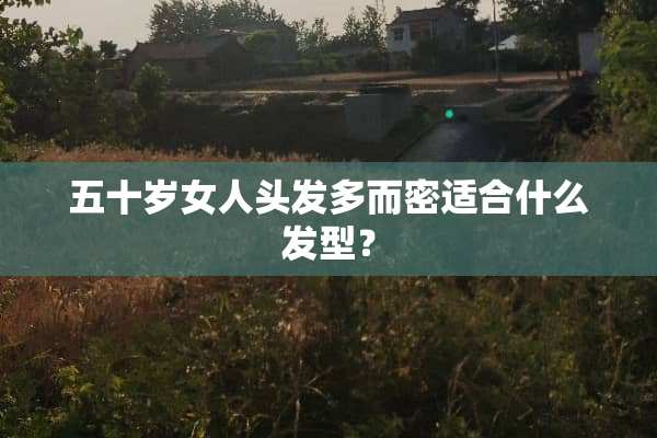 五十岁女人头发多而密适合什么发型？