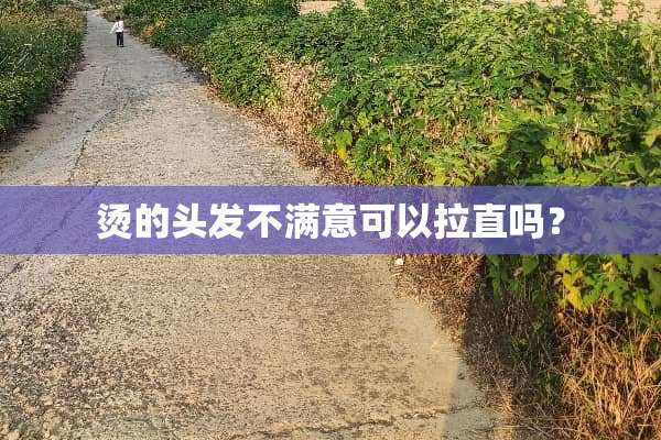 烫的头发不满意可以拉直吗？