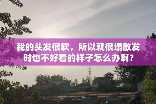 我的头发很软，所以就很塌散发时也不好看的样子怎么办啊？