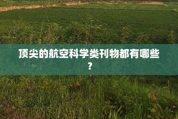 顶尖的航空科学类刊物都有哪些？