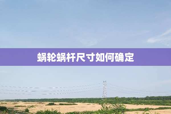 蜗轮蜗杆尺寸如何确定
