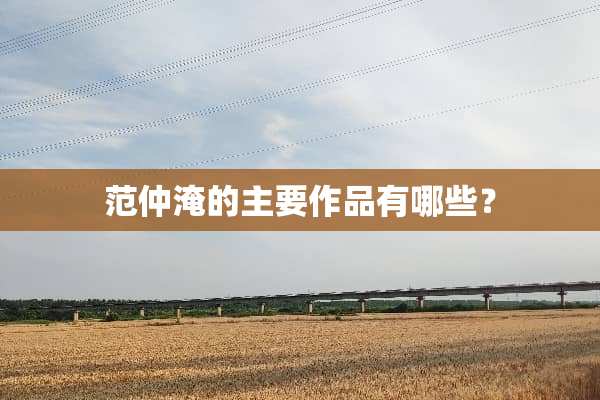 范仲淹的主要作品有哪些？