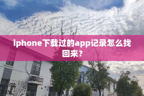 iphone下载过的app记录怎么找回来？