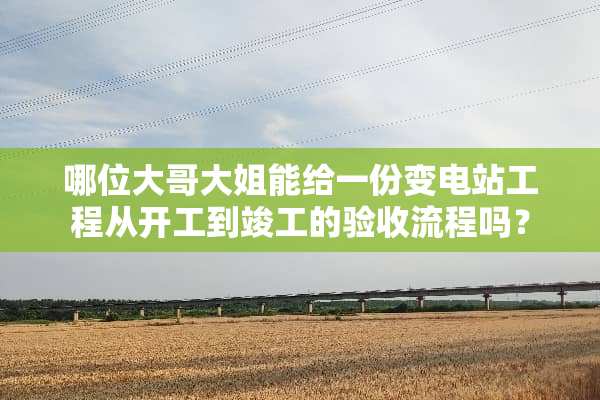哪位大哥大姐能给一份变电站工程从开工到竣工的验收流程吗？