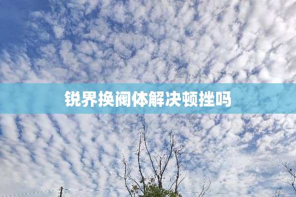 锐界换阀体解决顿挫吗
