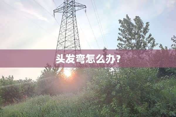 头发弯怎么办？