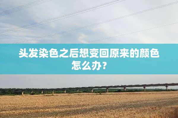 头发染色之后想变回原来的颜色怎么办？