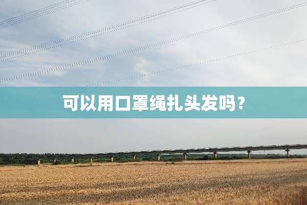 可以用口罩绳扎头发吗？