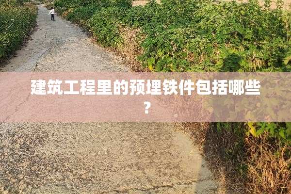 建筑工程里的预埋铁件包括哪些？