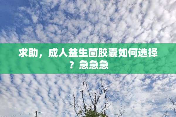 求助，**益生菌胶囊如何选择？急急急