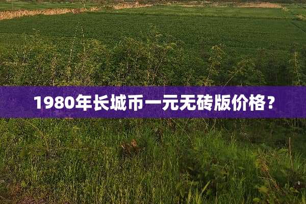 1980年长城币一元无砖版价格？