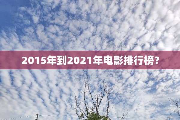 2015年到2021年电影排行榜？