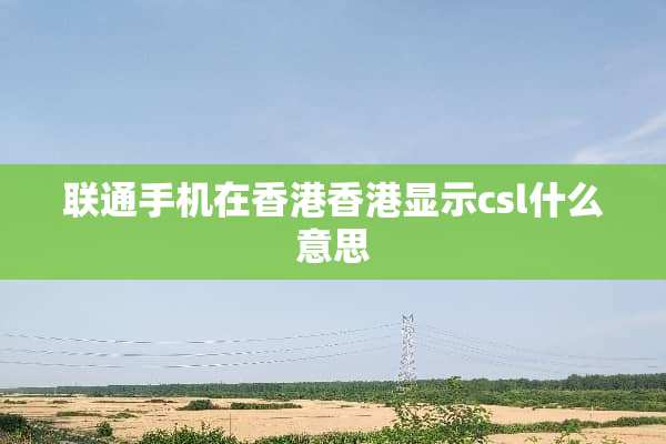 联通手机在香港香港显示csl什么意思