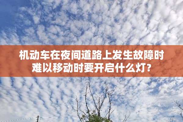 机动车在夜间道路上发生故障时难以移动时要开启什么灯？