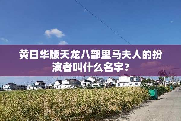 黄日华版天龙八部里马夫人的扮演者叫什么名字？