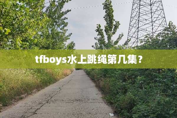 tfboys水上跳绳第几集？