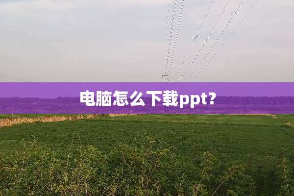 电脑怎么下载ppt？