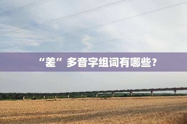“差”多音字组词有哪些？