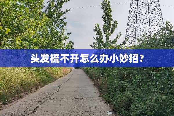 头发梳不开怎么办小妙招？
