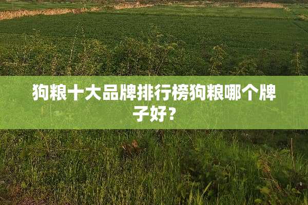 狗粮十大品牌排行榜狗粮哪个牌子好？