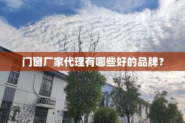 门窗厂家代理有哪些好的品牌？