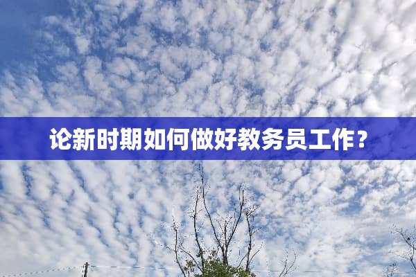 论新时期如何做好教务员工作？