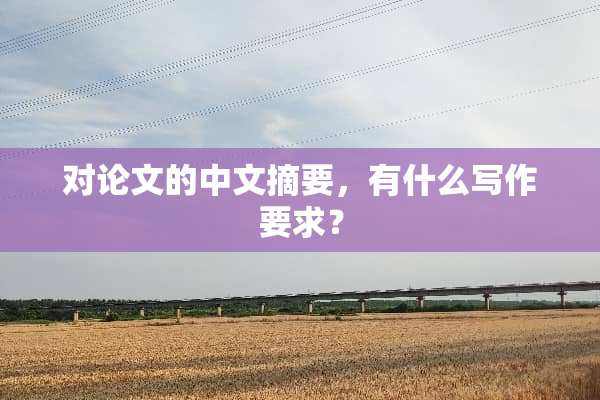 对论文的中文摘要，有什么写作要求？